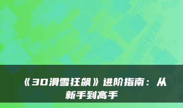 《3D滑雪狂飙》进阶指南：从新手到高手