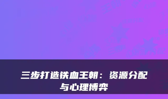 三步打造铁血王朝：资源分配与心理博弈