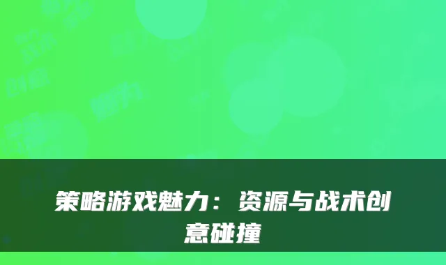 策略游戏魅力：资源与战术创意碰撞