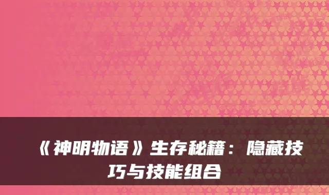 《神明物语》生存秘籍：隐藏技巧与技能组合