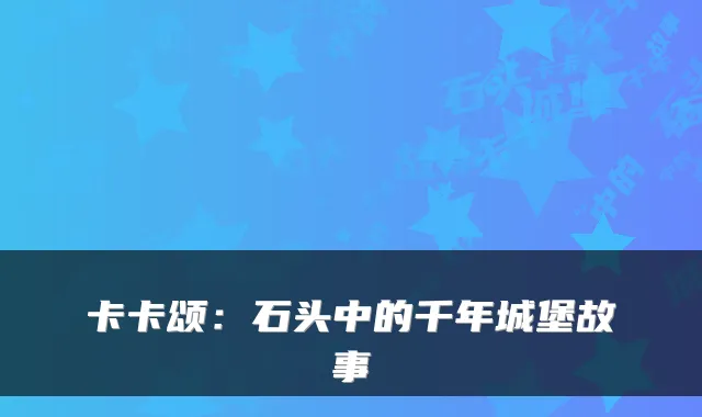 卡卡颂：石头中的千年城堡故事