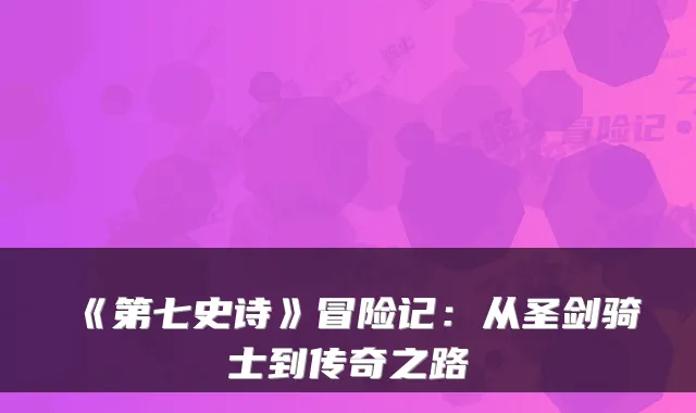 《第七史诗》冒险记：从圣剑骑士到传奇之路