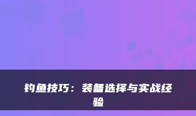 钓鱼技巧:装备选择与实战经验