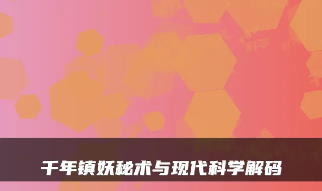 千年镇妖秘术与现代科学解码