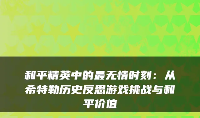 和平精英中的无情时刻：从希特勒历史反思游戏挑战与和平价值