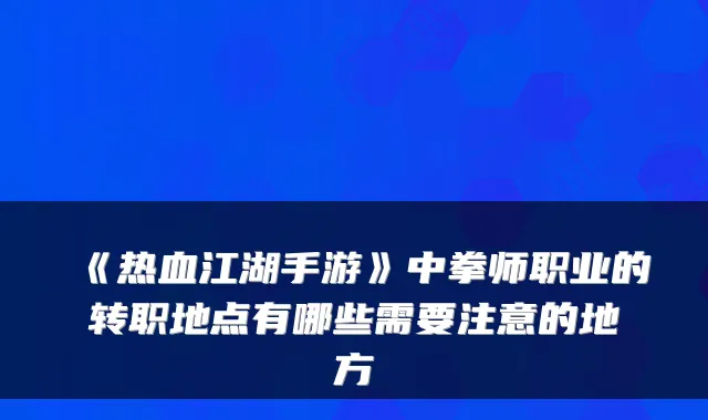 《热血江湖手游》中拳师职业的转职地点有哪些需要注意的地方