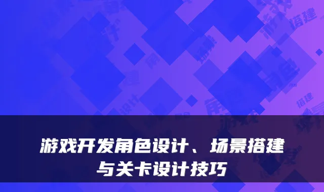 游戏开发角色设计、场景搭建与关卡设计技巧