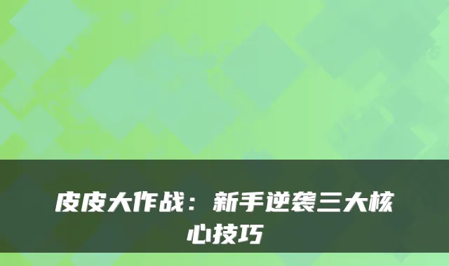 皮皮大作战：新手逆袭三大核心技巧