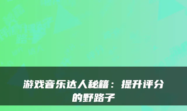 游戏音乐达人秘籍：提升评分的野路子