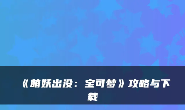 《萌妖出没：宝可梦》攻略与下载