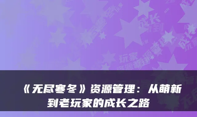 《无尽寒冬》资源管理:从萌新到老玩家的成长之路