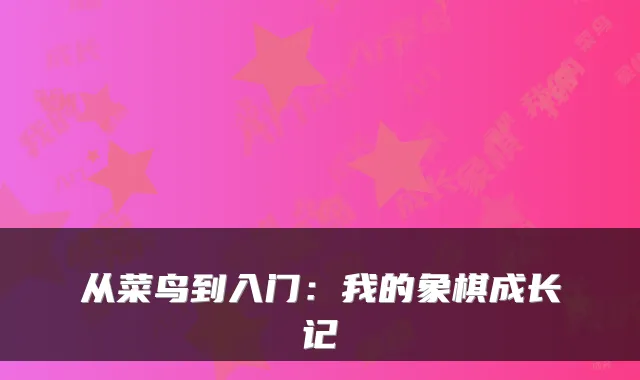 从菜鸟到入门：我的象棋成长记