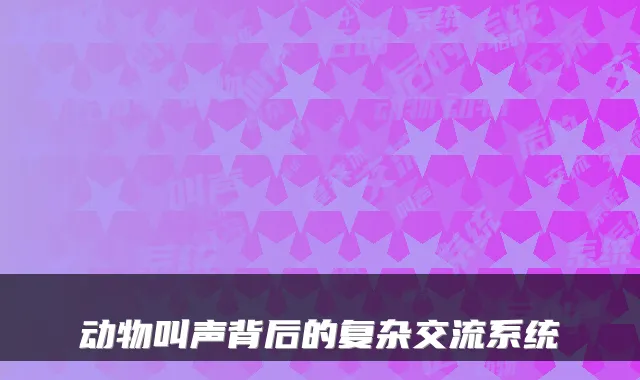 动物叫声背后的复杂交流系统