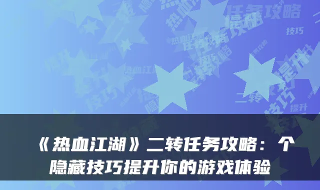 《热血江湖》二转任务攻略：个隐藏技巧提升你的游戏体验