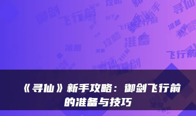 《寻仙》新手攻略：御剑飞行前的准备与技巧