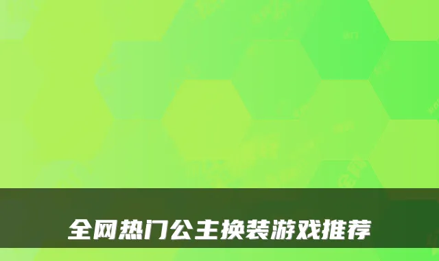 全网热门公主换装游戏推荐