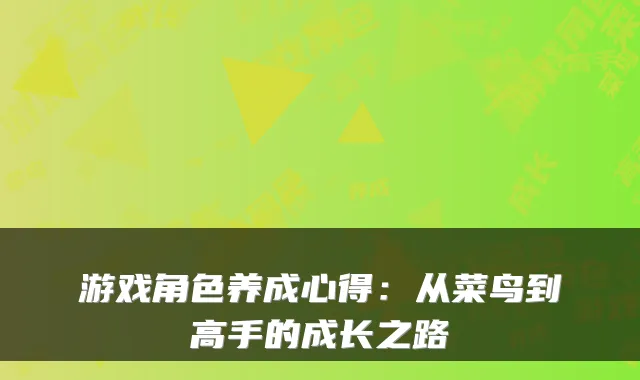 游戏角色养成心得:从菜鸟到高手的成长之路