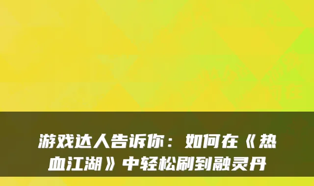 游戏达人告诉你：如何在《热血江湖》中轻松刷到融灵丹