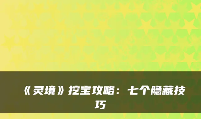 《灵境》挖宝攻略：七个隐藏技巧