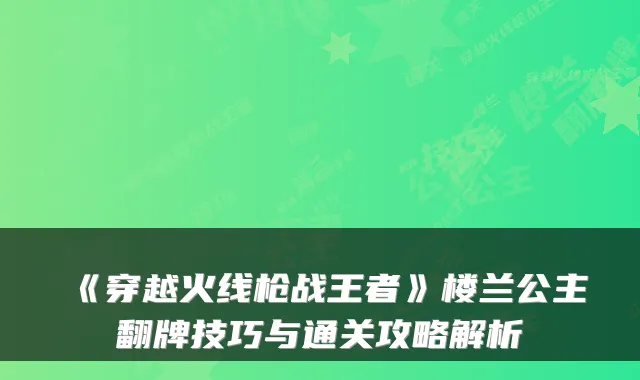 《穿越火线枪战王者》楼兰公主翻牌技巧与通关攻略解析