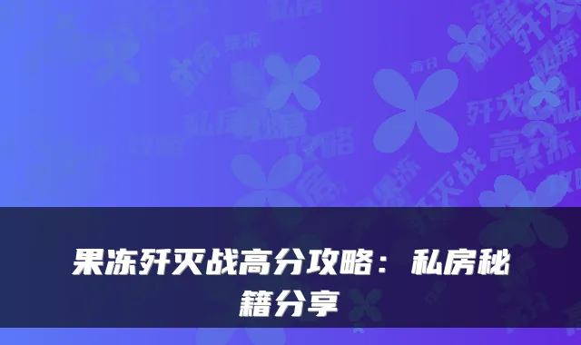 果冻歼灭战高分攻略：私房秘籍分享