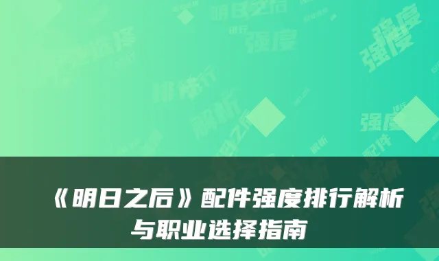 《明日之后》配件强度排行解析与职业选择指南