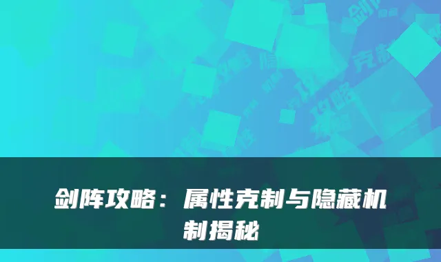 剑阵攻略：属性克制与隐藏机制揭秘