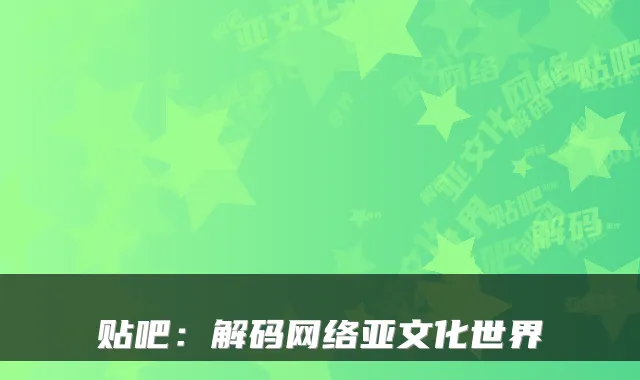 贴吧:解码网络亚文化世界