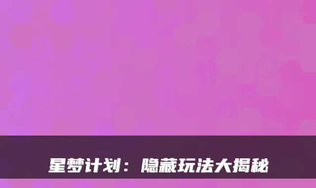 星梦计划：隐藏玩法大揭秘