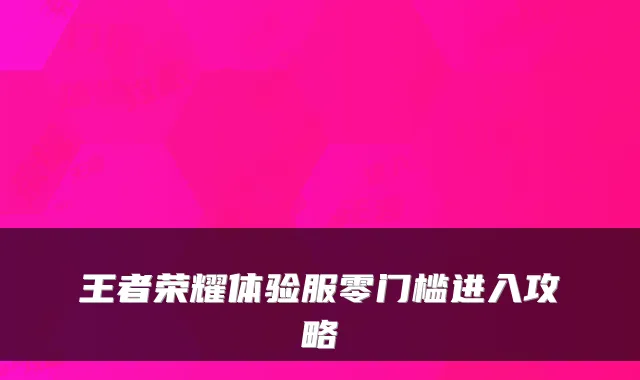 王者荣耀体验服零门槛进入攻略
