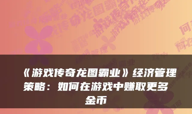 《游戏传奇龙图霸业》经济管理策略：如何在游戏中赚取更多金币