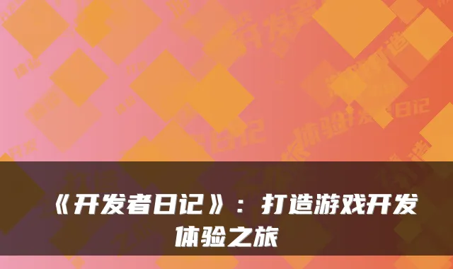 《开发者日记》：打造游戏开发体验之旅