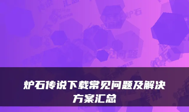 炉石传说下载常见问题及解决方案汇总