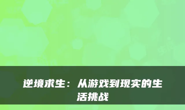 逆境求生:从游戏到现实的生活挑战