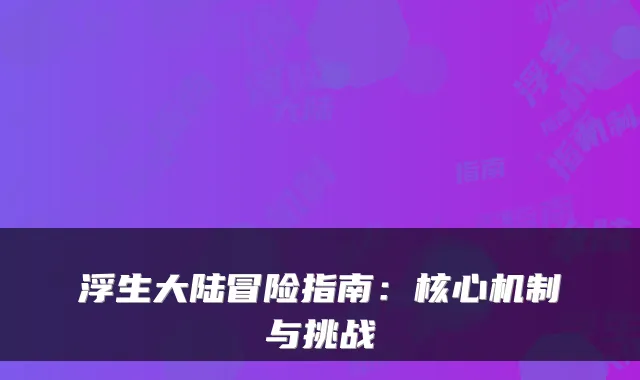 浮生大陆冒险指南：核心机制与挑战