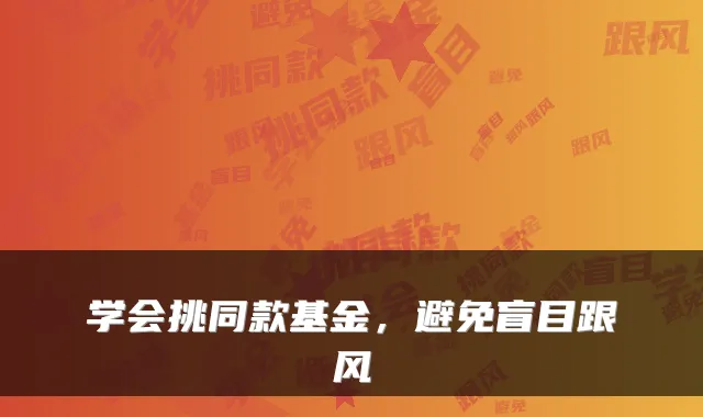 学会挑同款基金，避免盲目跟风