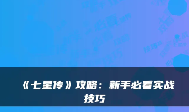 《七星传》攻略：新手必看实战技巧