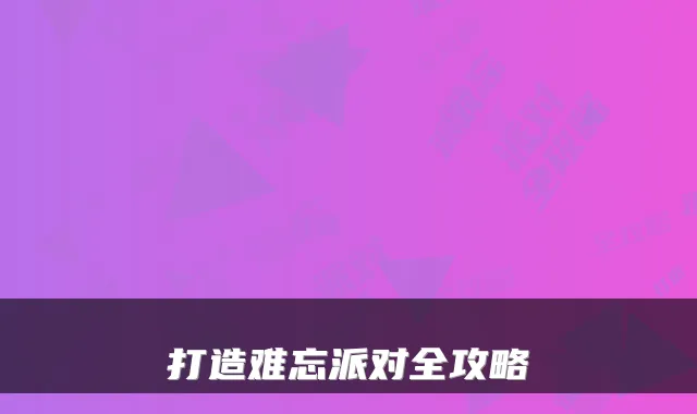 打造难忘派对全攻略