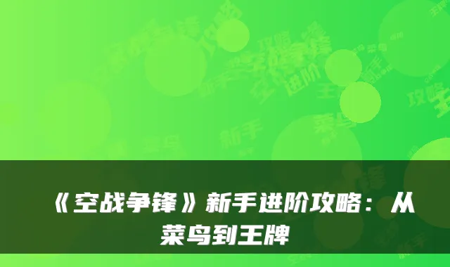《空战争锋》新手进阶攻略：从菜鸟到王牌