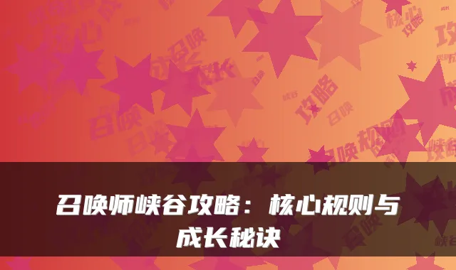 召唤师峡谷攻略：核心规则与成长秘诀