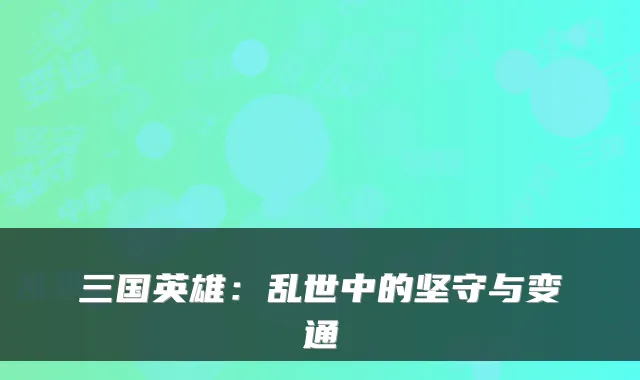 三国英雄：乱世中的坚守与变通