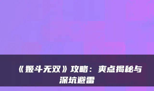 《姬斗无双》攻略:爽点揭秘与深坑避雷