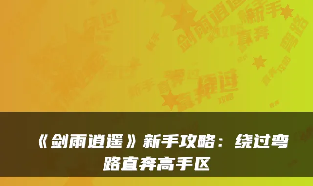 《剑雨逍遥》新手攻略:绕过弯路直奔高手区
