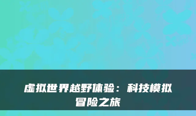 虚拟世界越野体验：科技模拟冒险之旅
