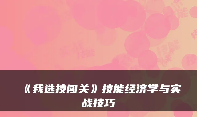 《我选技闯关》技能经济学与实战技巧