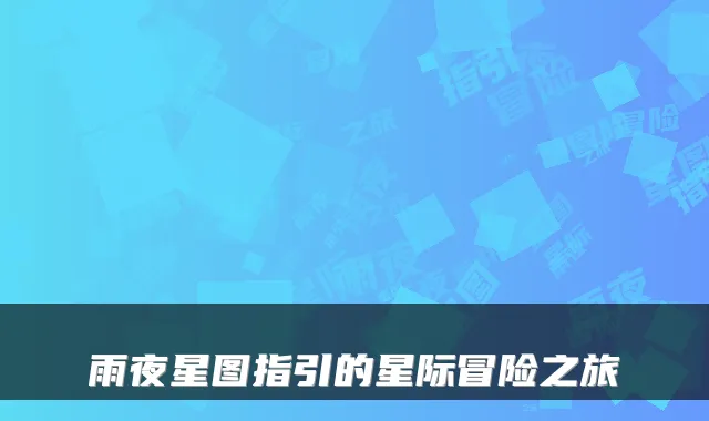 雨夜星图指引的星际冒险之旅