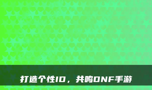 打造个性ID,共鸣DNF手游