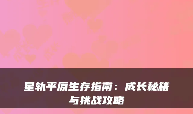 星轨平原生存指南:成长秘籍与挑战攻略