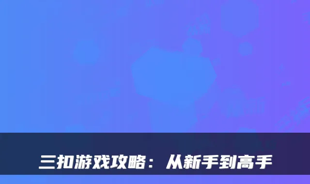 三扣游戏攻略：从新手到高手