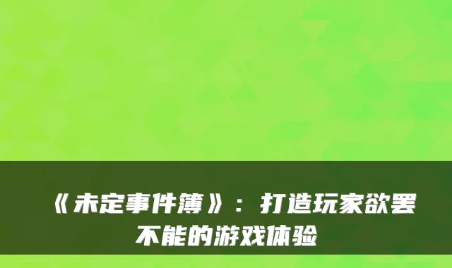 《未定事件簿》:打造玩家欲罢不能的游戏体验